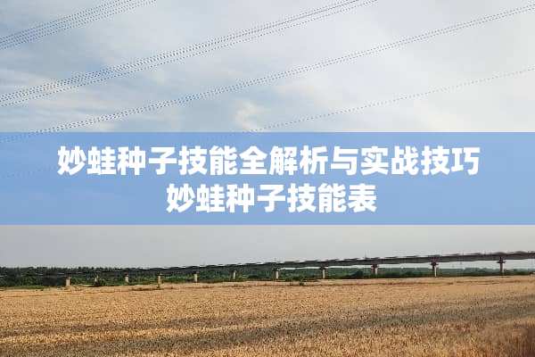 妙蛙种子技能全解析与实战技巧 妙蛙种子技能表