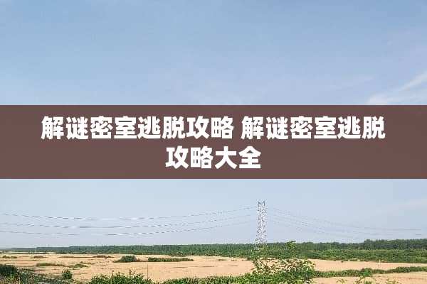 解谜密室逃脱攻略 解谜密室逃脱攻略大全