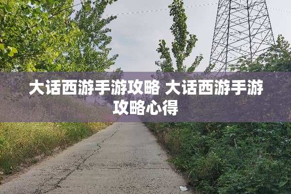 大话西游手游攻略 大话西游手游攻略心得