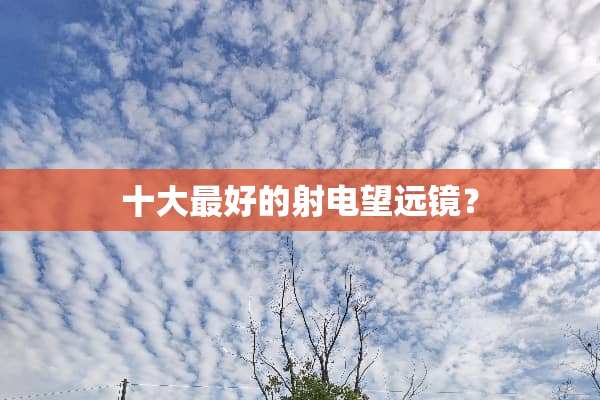 十大最好的射电望远镜？