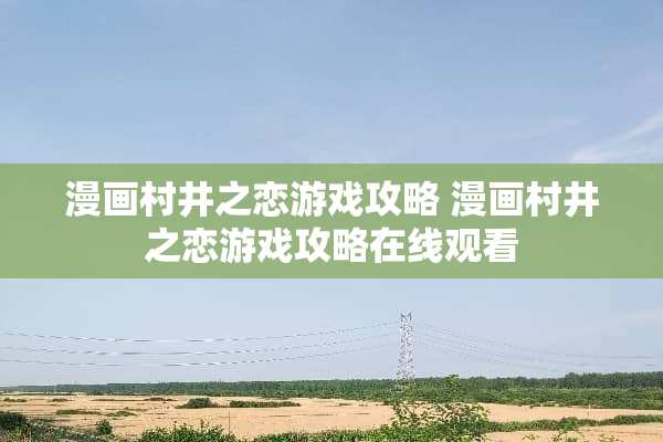 漫画村井之恋游戏攻略 漫画村井之恋游戏攻略在线观看