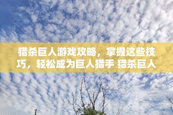 猎杀巨人游戏攻略，掌握这些技巧，轻松成为巨人猎手 猎杀巨人的游戏攻略