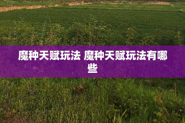 魔种天赋玩法 魔种天赋玩法有哪些