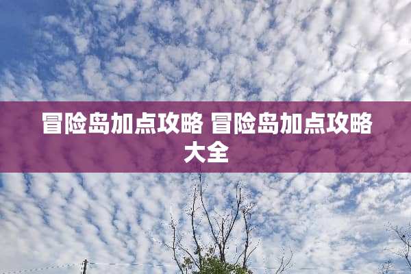 冒险岛加点攻略 冒险岛加点攻略大全