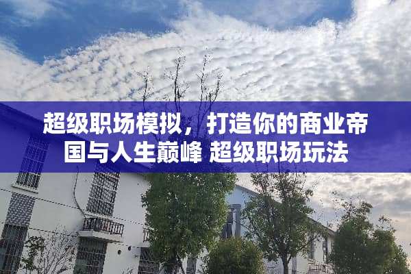 超级职场模拟，打造你的商业帝国与人生巅峰 超级职场玩法