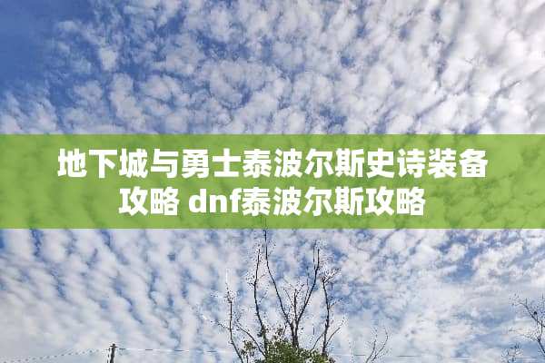 **城与勇士泰波尔斯史诗装备攻略 dnf泰波尔斯攻略