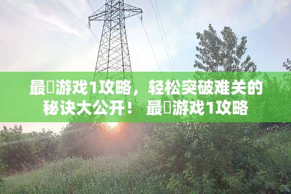 最囧游戏1攻略，轻松突破难关的秘诀大公开！ 最囧游戏1攻略