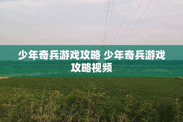 少年奇兵游戏攻略 少年奇兵游戏攻略视频