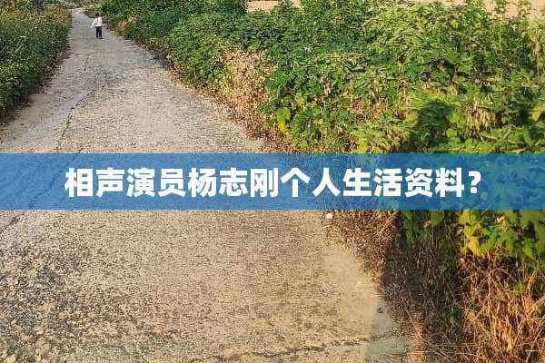 相声演员杨志刚个人生活资料？