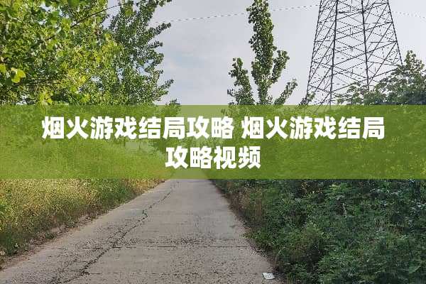 烟火游戏结局攻略 烟火游戏结局攻略视频