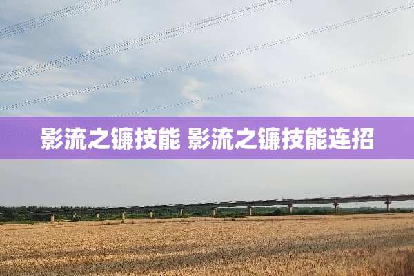 影流之镰技能 影流之镰技能连招
