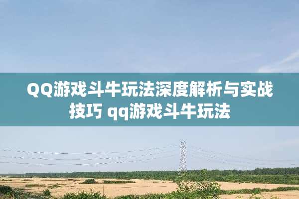 QQ游戏斗牛玩法深度解析与实战技巧 qq游戏斗牛玩法