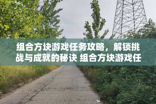 组合方块游戏任务攻略，解锁挑战与成就的秘诀 组合方块游戏任务攻略