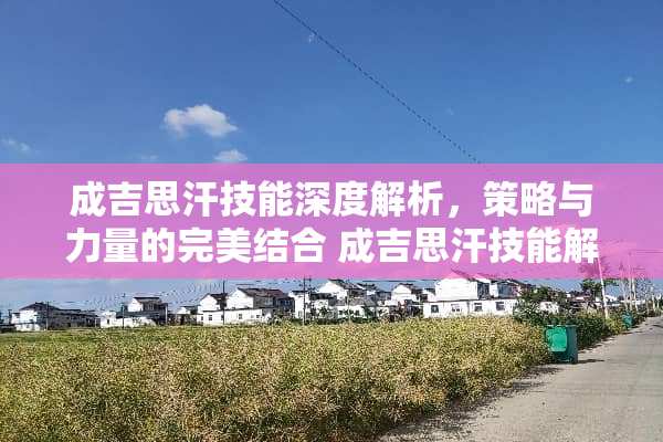 成吉思汗技能深度解析，策略与力量的完美结合 成吉思汗技能解析