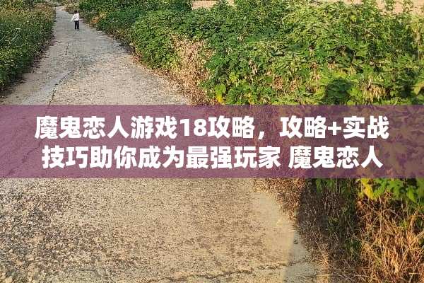 魔鬼恋人游戏18攻略，攻略+实战技巧助你成为最强玩家 魔鬼恋人游戏18攻略