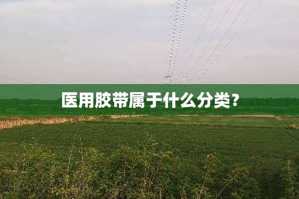 医用胶带属于什么分类？
