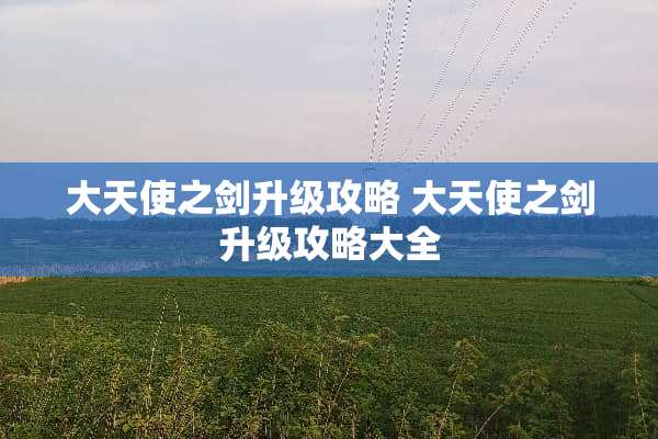 大天使之剑升级攻略 大天使之剑升级攻略大全