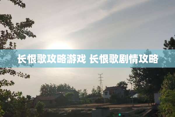 长恨歌攻略游戏 长恨歌剧情攻略