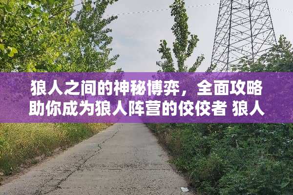 狼人之间的神秘博弈，全面攻略助你成为狼人阵营的佼佼者 狼人之间游戏攻略