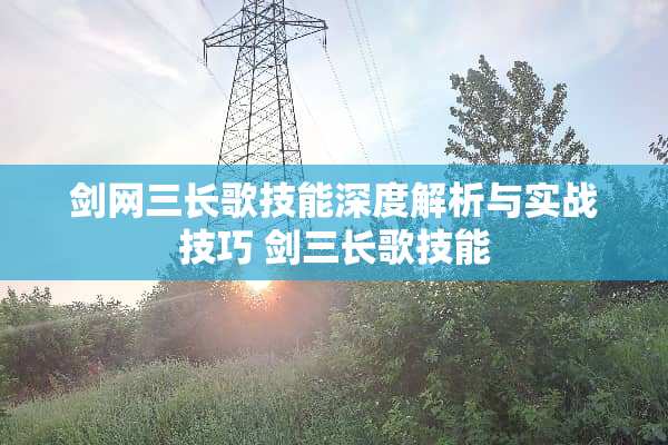 剑网三长歌技能深度解析与实战技巧 剑三长歌技能