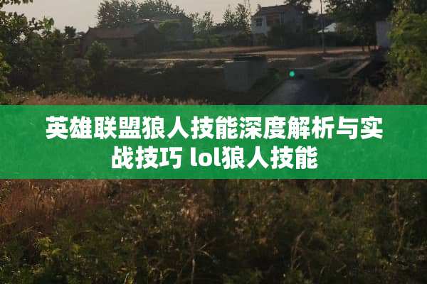 英雄联盟狼人技能深度解析与实战技巧 lol狼人技能