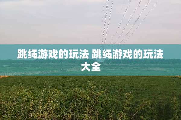 跳绳游戏的玩法 跳绳游戏的玩法大全