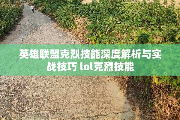 英雄联盟克烈技能深度解析与实战技巧 lol克烈技能