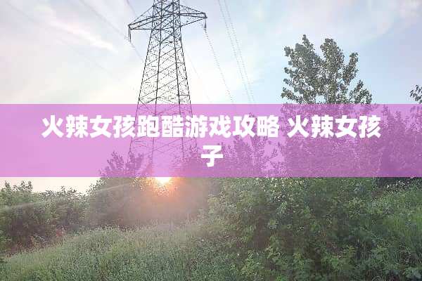 火辣女孩跑酷游戏攻略 火辣女孩子