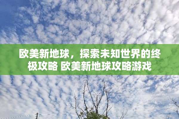 欧美新地球，探索未知世界的终极攻略 欧美新地球攻略游戏