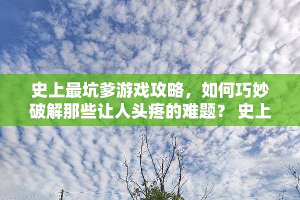 史上最坑爹游戏攻略，如何巧妙**那些让人头疼的难题？ 史上最一坑爹游戏攻略