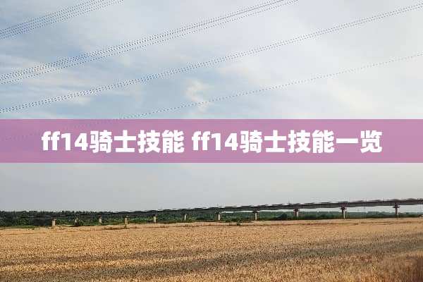 ff14骑士技能 ff14骑士技能一览