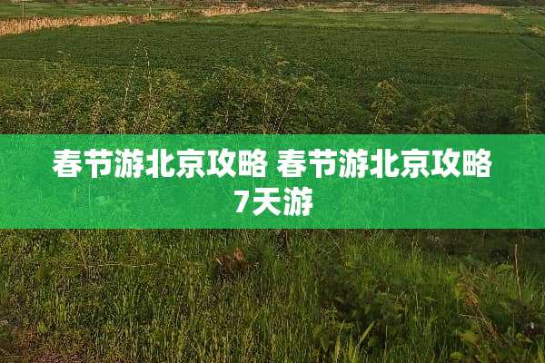 春节游北京攻略 春节游北京攻略7天游
