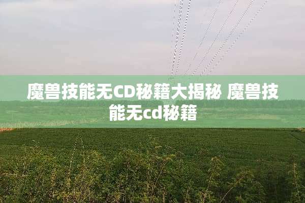 魔兽技能无CD秘籍大揭秘 魔兽技能无cd秘籍
