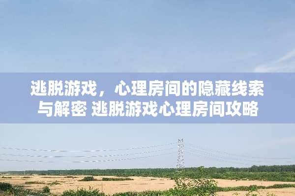 逃脱游戏，心理房间的隐藏线索与解密 逃脱游戏心理房间攻略