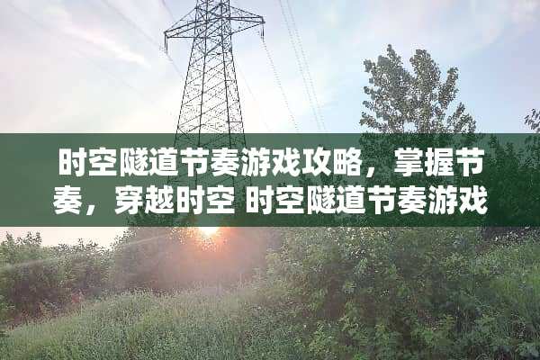 时空隧道节奏游戏攻略，掌握节奏，穿越时空 时空隧道节奏游戏攻略