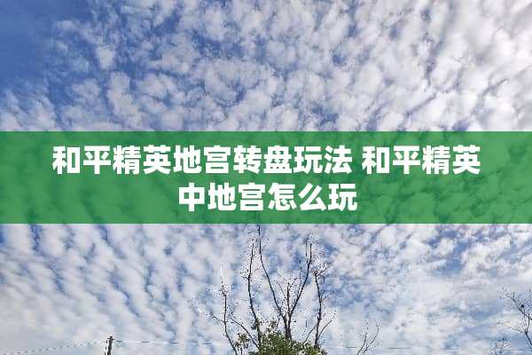 和平精英地宫转盘玩法 和平精英中地宫怎么玩