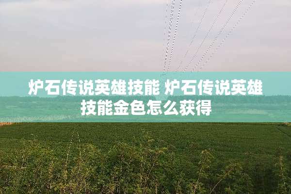 炉石传说英雄技能 炉石传说英雄技能金色怎么获得