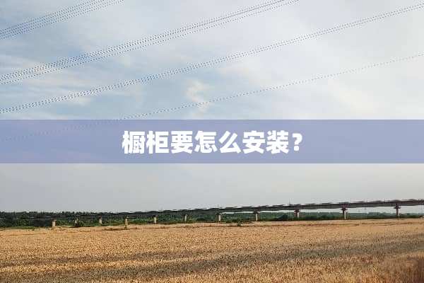橱柜要怎么安装？