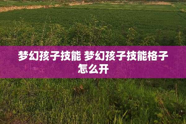 梦幻孩子技能 梦幻孩子技能格子怎么开