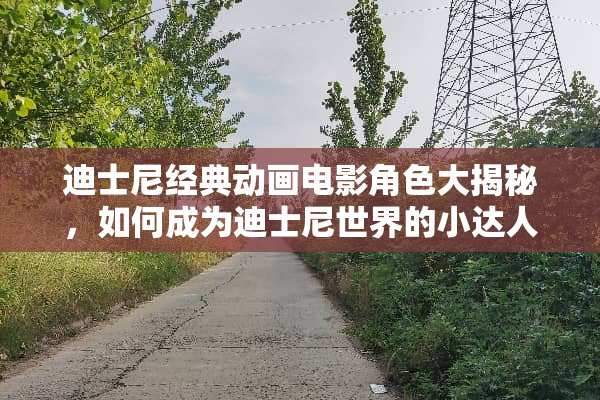 迪士尼经典动画电影角色大揭秘，如何成为迪士尼世界的小达人？ 播放迪士尼攻略游戏