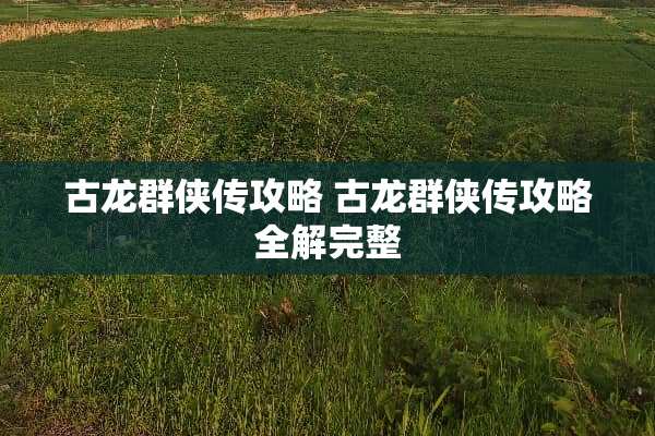 古龙群侠传攻略 古龙群侠传攻略全解完整
