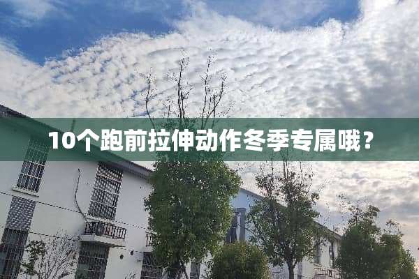 10个跑前拉伸动作冬季专属哦？