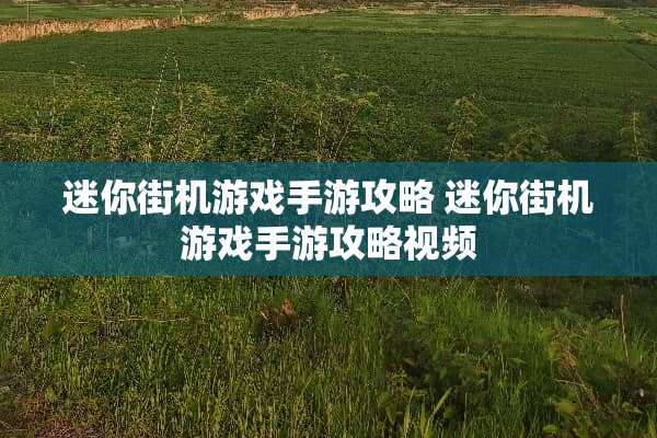 迷你街机游戏手游攻略 迷你街机游戏手游攻略视频