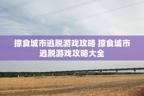 掠食城市逃脱游戏攻略 掠食城市逃脱游戏攻略大全