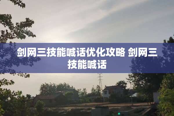 剑网三技能喊话优化攻略 剑网三技能喊话