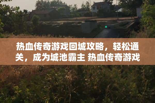 热血传奇游戏回城攻略，轻松通关，成为城池霸主 热血传奇游戏回城攻略