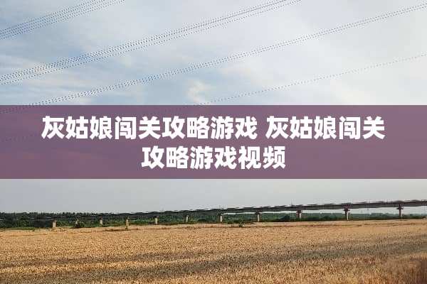 灰姑娘闯关攻略游戏 灰姑娘闯关攻略游戏视频