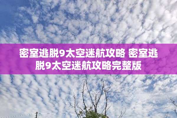 密室逃脱9太空迷航攻略 密室逃脱9太空迷航攻略完整版