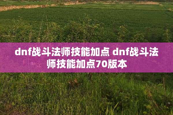 dnf战斗法师技能加点 dnf战斗法师技能加点70版本