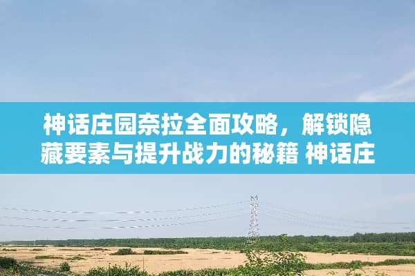 神话庄园奈拉全面攻略，解锁隐藏要素与提升战力的秘籍 神话庄园奈拉攻略
